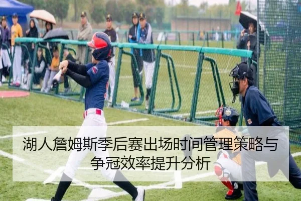 湖人詹姆斯季后赛出场时间管理策略与争冠效率提升分析