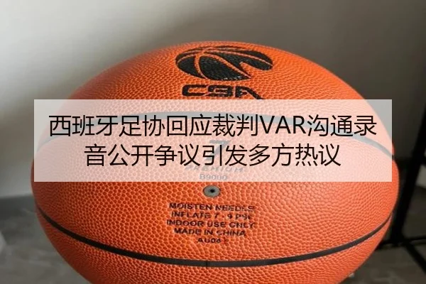 西班牙足协回应裁判VAR沟通录音公开争议引发多方热议