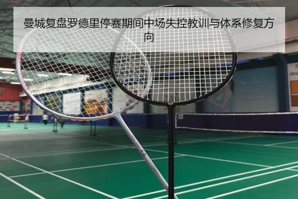 曼城复盘罗德里停赛期间中场失控教训与体系修复方向