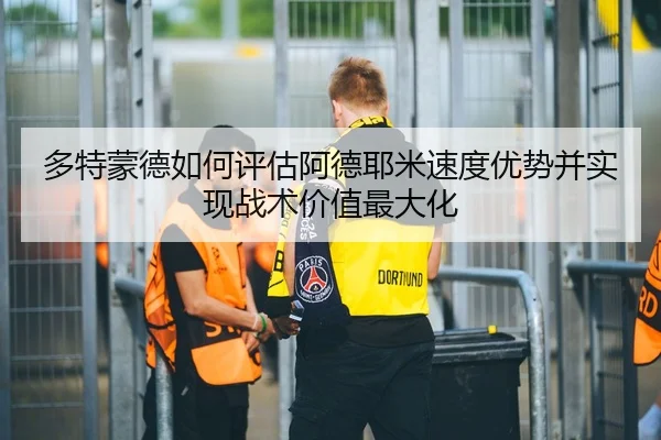 多特蒙德如何评估阿德耶米速度优势并实现战术价值最大化