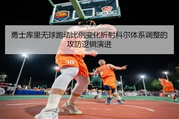 勇士库里无球跑动比例变化折射科尔体系调整的攻防逻辑演进