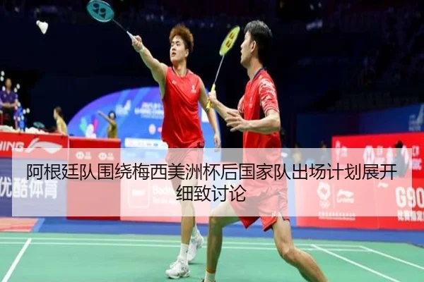 阿根廷队围绕梅西美洲杯后国家队出场计划展开细致讨论
