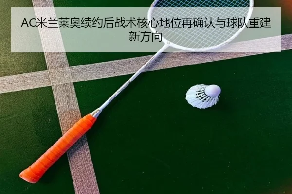 AC米兰莱奥续约后战术核心地位再确认与球队重建新方向