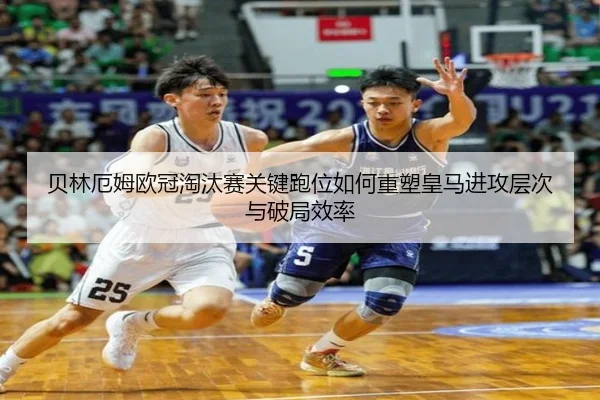 贝林厄姆欧冠淘汰赛关键跑位如何重塑皇马进攻层次与破局效率