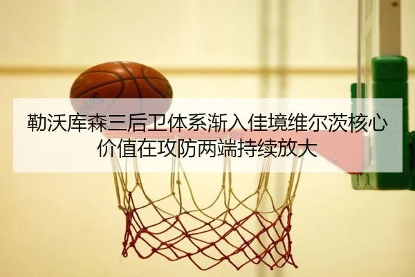 勒沃库森三后卫体系渐入佳境维尔茨核心价值在攻防两端持续放大