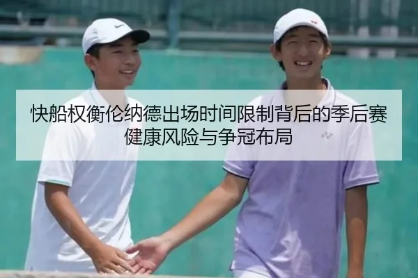 快船权衡伦纳德出场时间限制背后的季后赛健康风险与争冠布局
